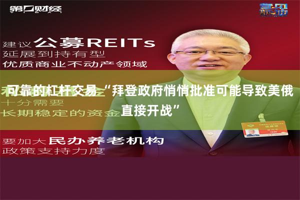 可靠的杠杆交易 “拜登政府悄悄批准可能导致美俄直接开战”