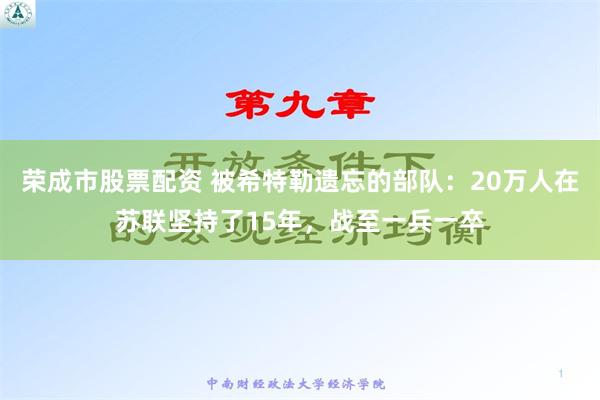 荣成市股票配资 被希特勒遗忘的部队：20万人在苏联坚持了15年，战至一兵一卒