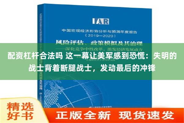 配资杠杆合法吗 这一幕让美军感到恐慌：失明的战士背着断腿战士，发动最后的冲锋