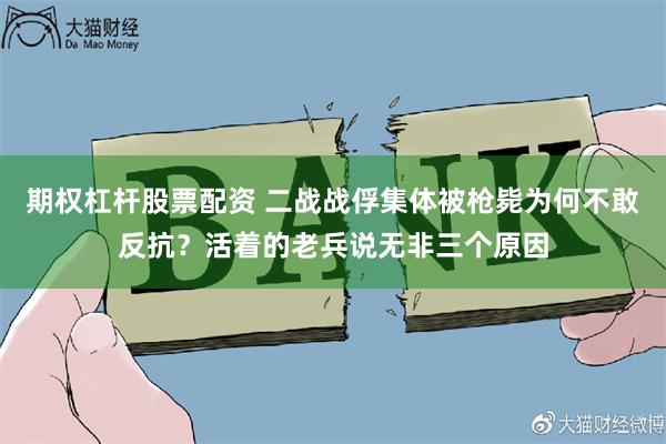 期权杠杆股票配资 二战战俘集体被枪毙为何不敢反抗？活着的老兵说无非三个原因