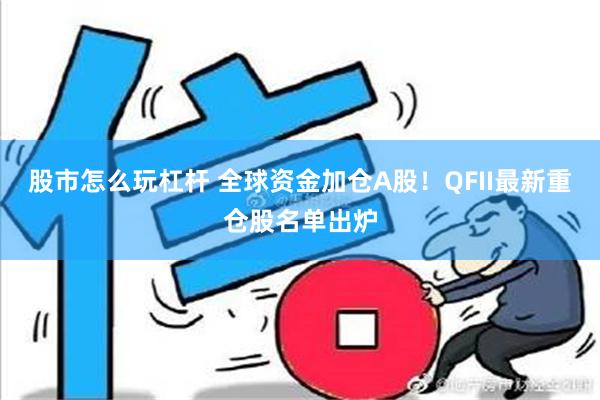 股市怎么玩杠杆 全球资金加仓A股！QFII最新重仓股名单出炉