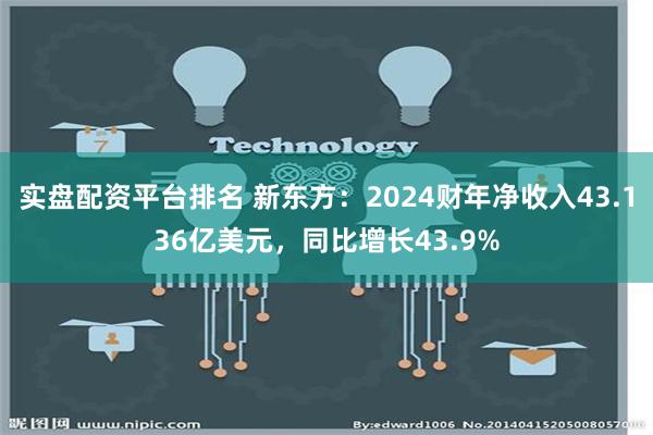 实盘配资平台排名 新东方：2024财年净收入43.136亿美元，同比增长43.9%