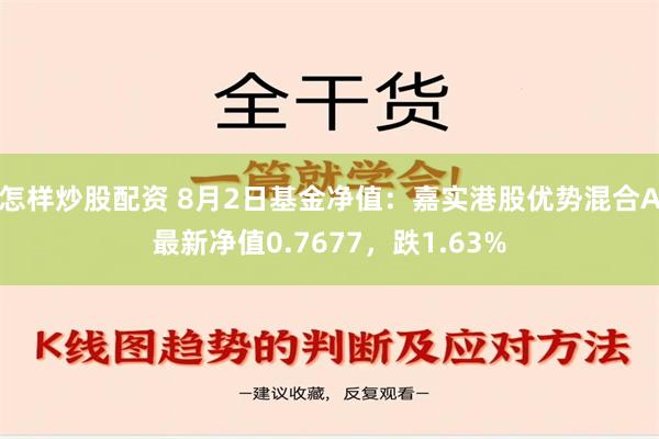 怎样炒股配资 8月2日基金净值：嘉实港股优势混合A最新净值0.7677，跌1.63%