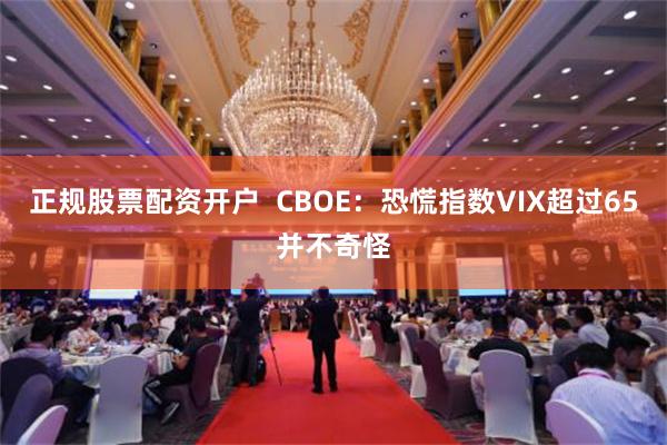 正规股票配资开户  CBOE：恐慌指数VIX超过65并不奇怪