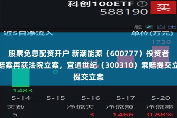 股票免息配资开户 新潮能源（600777）投资者索赔案再获法院立案，宜通世纪（300310）索赔提交立案