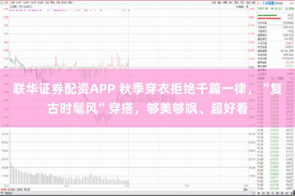 联华证券配资APP 秋季穿衣拒绝千篇一律，“复古时髦风”穿搭，够美够飒、超好看