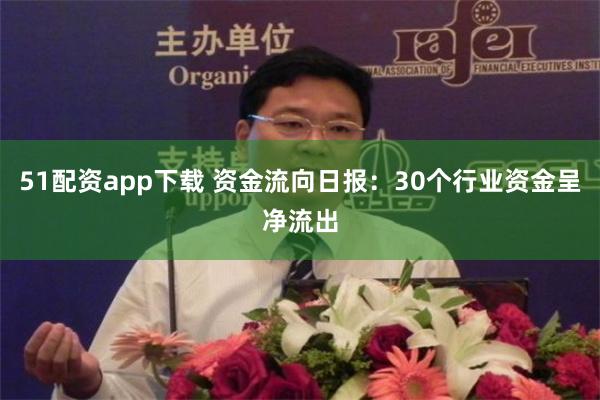 51配资app下载 资金流向日报：30个行业资金呈净流出