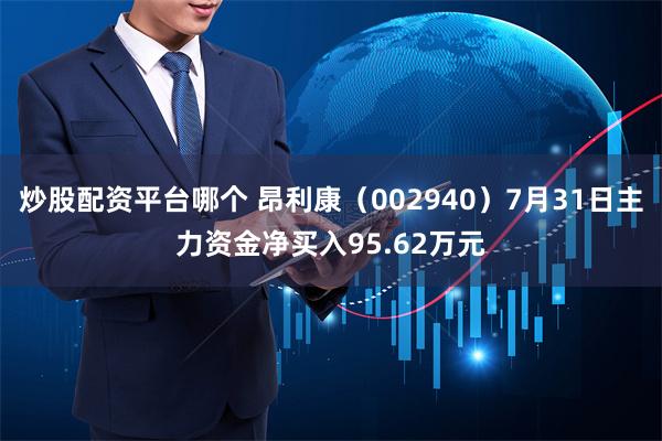 炒股配资平台哪个 昂利康（002940）7月31日主力资金净买入95.62万元