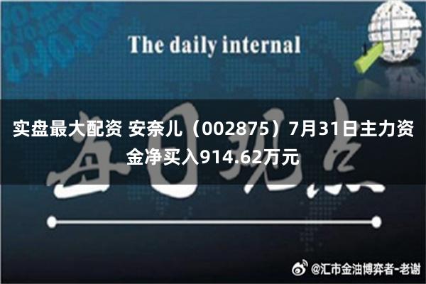 实盘最大配资 安奈儿（002875）7月31日主力资金净买入914.62万元