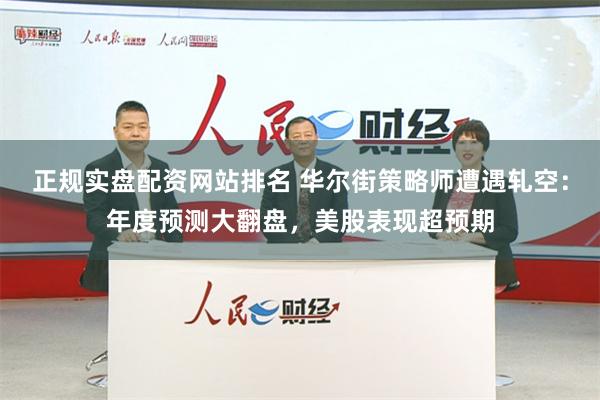 正规实盘配资网站排名 华尔街策略师遭遇轧空：年度预测大翻盘，美股表现超预期