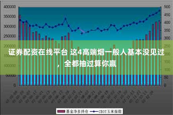 证券配资在线平台 这4高端烟一般人基本没见过，全都抽过算你赢