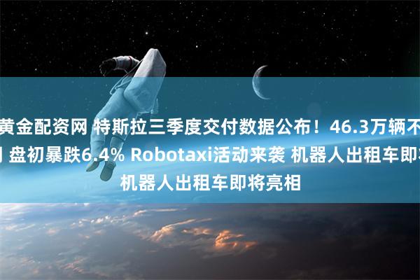 黄金配资网 特斯拉三季度交付数据公布！46.3万辆不及预期 盘初暴跌6.4% Robotaxi活动来袭 机器人出租车即将亮相