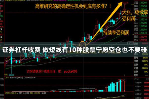 证券杠杆收费 做短线有10种股票宁愿空仓也不要碰