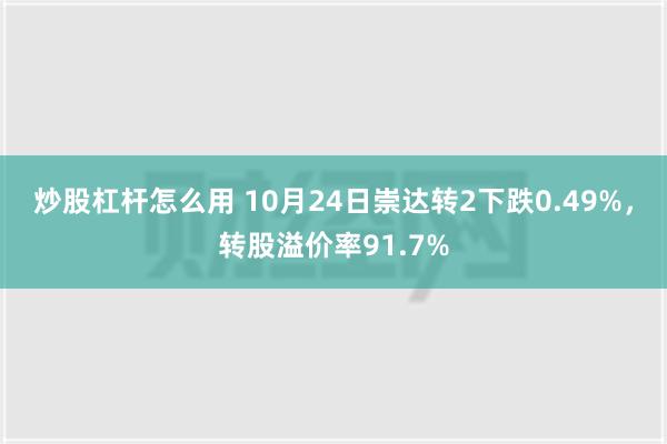 炒股杠杆怎么用 10月24日崇达转2下跌0.49%，转股溢价率91.7%