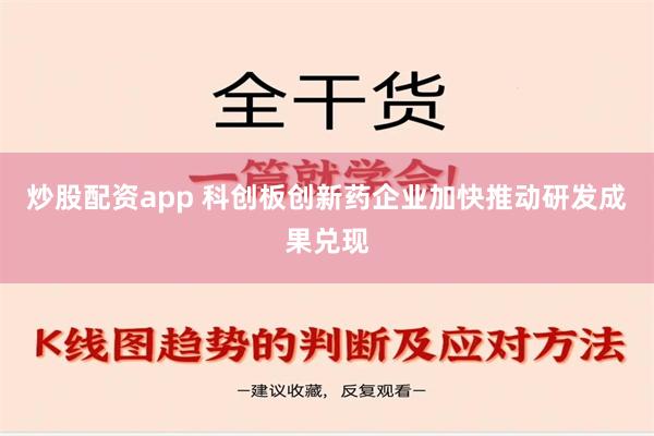 炒股配资app 科创板创新药企业加快推动研发成果兑现