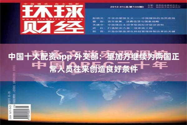 中国十大配资app 外交部：望加方继续为两国正常人员往来创造良好条件