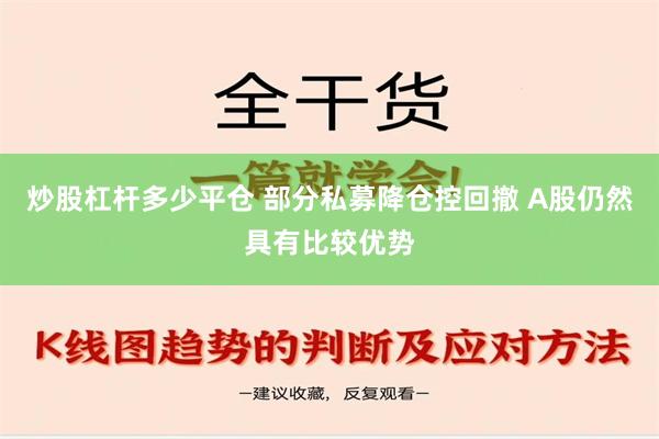 炒股杠杆多少平仓 部分私募降仓控回撤 A股仍然具有比较优势