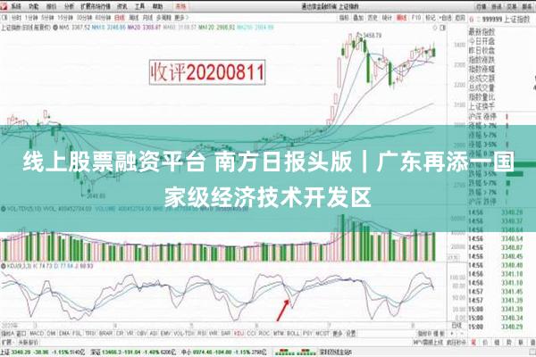 线上股票融资平台 南方日报头版｜广东再添一国家级经济技术开发区