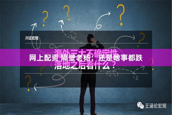 网上配资 隔壁老杨：还是啥事都跌