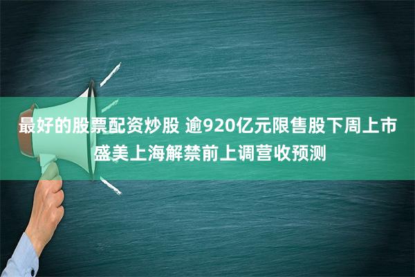 最好的股票配资炒股 逾920亿元限售股下周上市 盛美上海解禁前上调营收预测