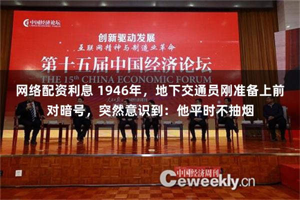 网络配资利息 1946年，地下交通员刚准备上前对暗号，突然意识到：他平时不抽烟