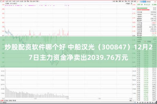 炒股配资软件哪个好 中船汉光（300847）12月27日主力资金净卖出2039.76万元