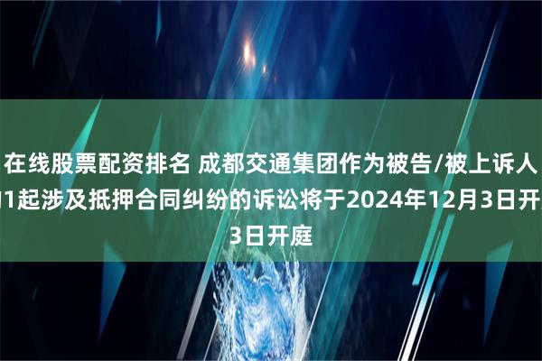 在线股票配资排名 成都交通集团作为被告/被上诉人的1起涉及抵押合同纠纷的诉讼将于2024年12月3日开庭