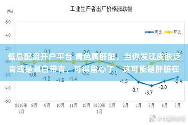 低息配资开户平台 青色属肝脏，当你发现皮肤泛青或是眼白带青，可得留心了，这可能是肝脏在