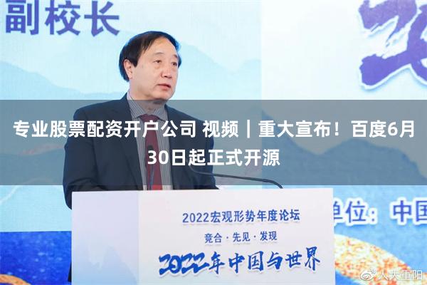 专业股票配资开户公司 视频｜重大宣布！百度6月30日起正式开源