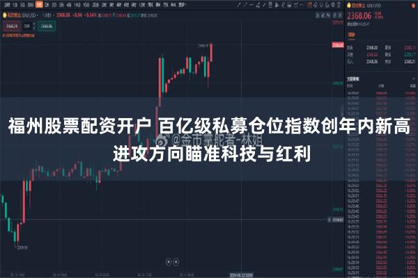 福州股票配资开户 百亿级私募仓位指数创年内新高 进攻方向瞄准科技与红利