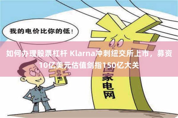 如何办理股票杠杆 Klarna冲刺纽交所上市，募资10亿美元估值剑指150亿大关